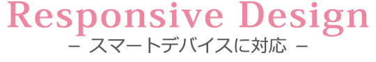 Responsive Design　－ スマートデバイスに対応 －