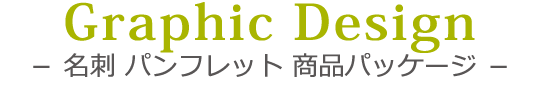 Graphic Design　－ 名刺 パンフレット 商品パッケージ －